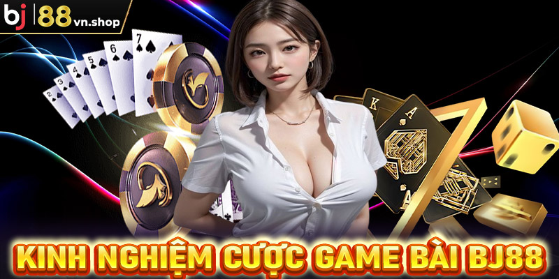 Hé lộ kinh nghiệm cá cược game bài Bj88 các bet thủ nên biết 